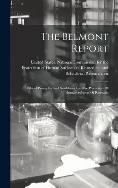 The Belmont Report: Ethical Principles And Guidelines For The Protection Of Human Subjects Of Research by United States National Commission Fo
