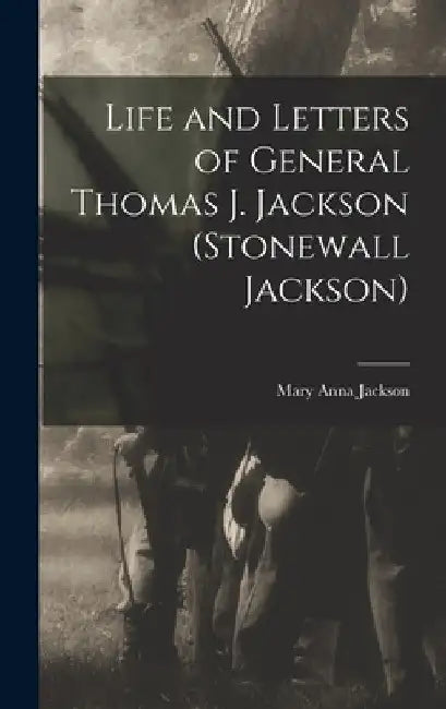 Life and Letters of General Thomas J. Jackson (Stonewall Jackson) by Mary Anna Jackson