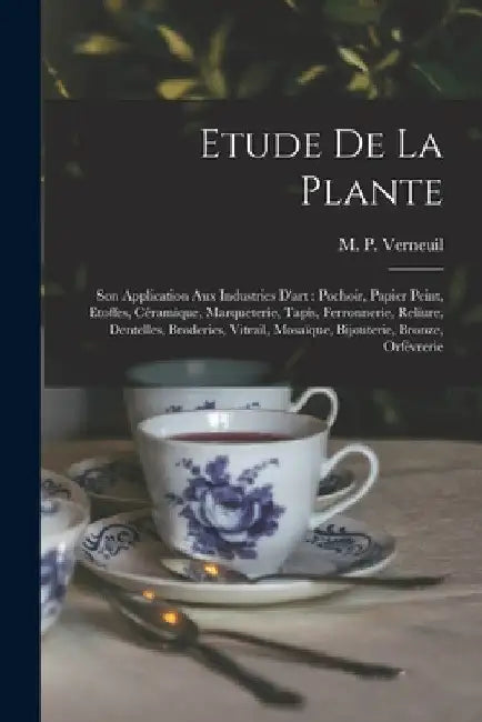 Etude de la plante: Son application aux industries d'art: pochoir, papier peint, etoffes, céramique, marqueterie, tapis, ferronnerie by M. P. (Maurice Pillard) 18 Verneuil