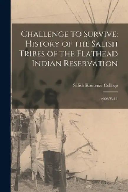 Challenge to Survive: History of the Salish Tribes of the Flathead Indian Reservation: 2008 Vol 1 by Salish Kootenai College