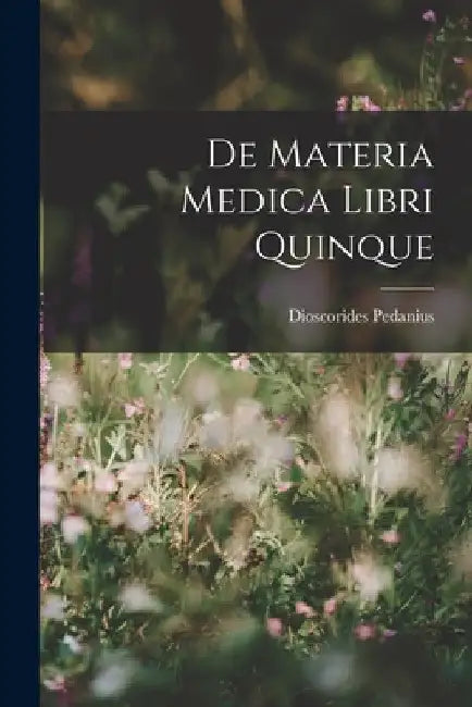 De Materia Medica Libri Quinque by Dioscorides Pedanius