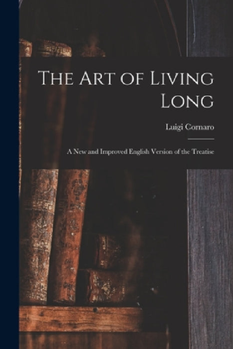 The Art of Living Long: A New and Improved English Version of the Treatise by Luigi Cornaro