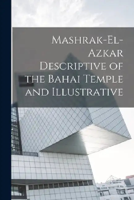Mashrak-el-Azkar Descriptive of the Bahai Temple and Illustrative by Anonymous