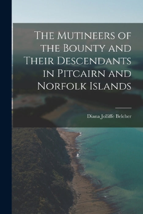 The Mutineers of the Bounty and Their Descendants in Pitcairn and Norfolk Islands by Diana Jolliffe Belcher