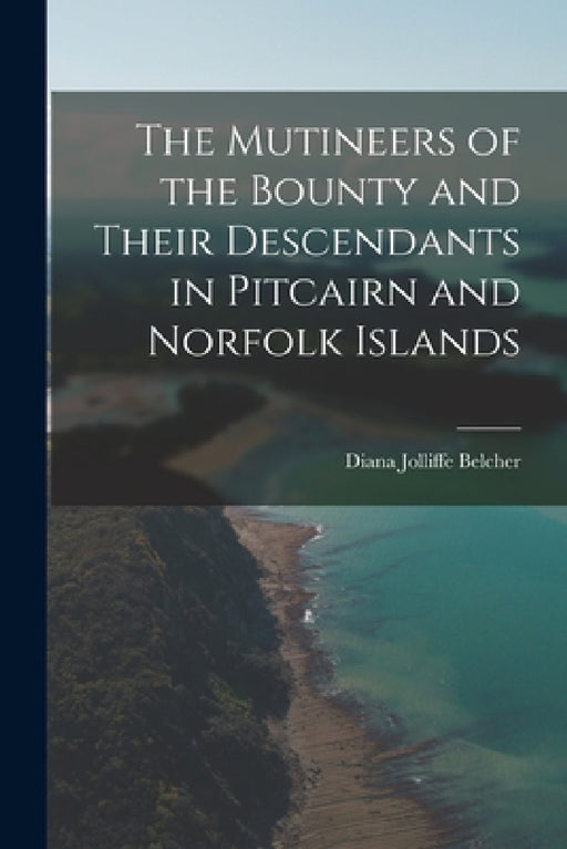 The Mutineers of the Bounty and Their Descendants in Pitcairn and Norfolk Islands by Diana Jolliffe Belcher