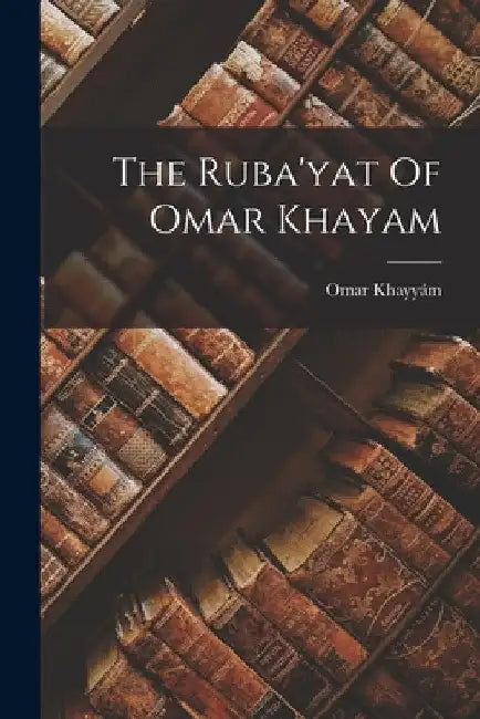 The Ruba'yat Of Omar Khayam by Omar Khayyám