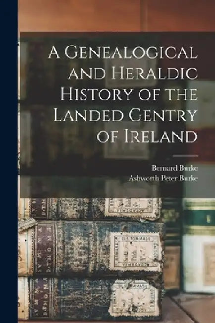 A Genealogical and Heraldic History of the Landed Gentry of Ireland by Bernard Burke