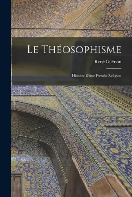 Le théosophisme: Histoire d'une pseudo-religion by Guénon René