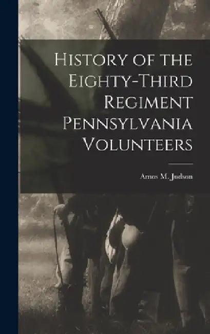 History of the Eighty-third Regiment Pennsylvania Volunteers by Amos M. Judson