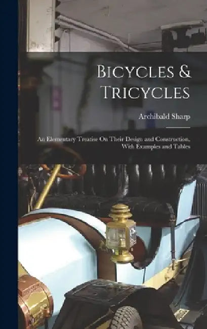 Bicycles & Tricycles: An Elementary Treatise On Their Design and Construction, With Examples and Tables by Archibald Sharp