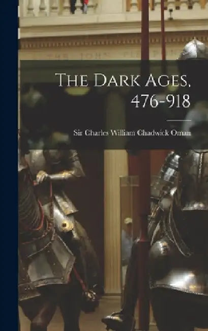 The Dark Ages, 476-918 by Sir Charles William Chadwick Oman