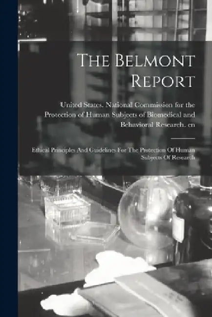 The Belmont Report: Ethical Principles And Guidelines For The Protection Of Human Subjects Of Research by United States National Commission Fo