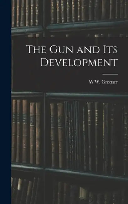 The gun and its Development by W. W. Greener