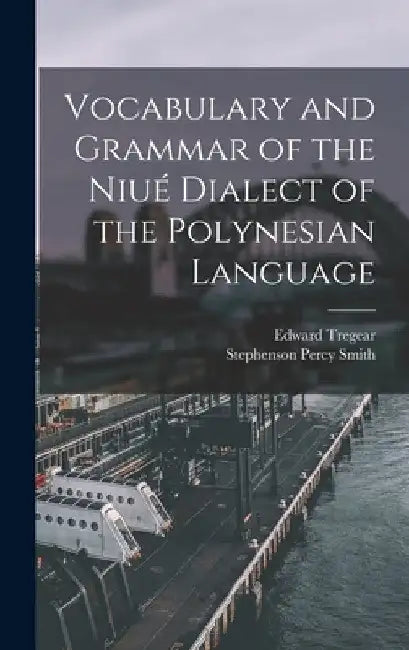 Vocabulary and Grammar of the Niué Dialect of the Polynesian Language by Edward Tregear