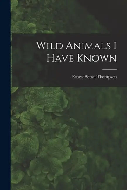 Wild Animals I Have Known by Ernest Seton Thompson