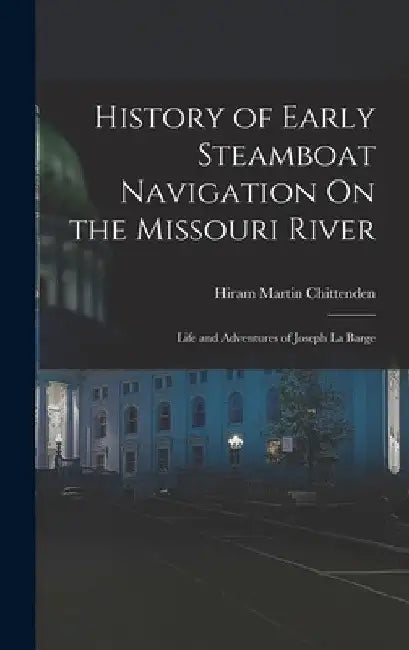 History of Early Steamboat Navigation On the Missouri River: Life and Adventures of Joseph La Barge by Hiram Martin Chittenden