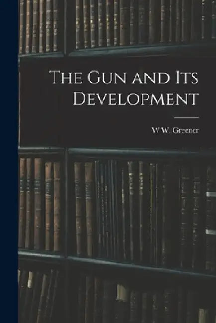The gun and its Development by W. W. Greener