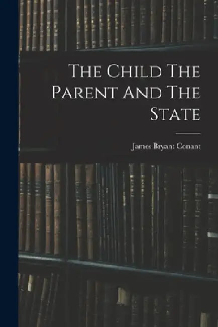 The Child The Parent And The State by James Bryant Conant