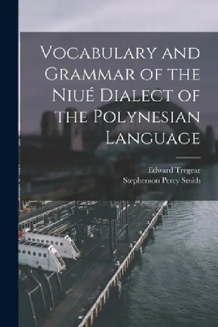 Vocabulary and Grammar of the Niué Dialect of the Polynesian Language by Edward Tregear