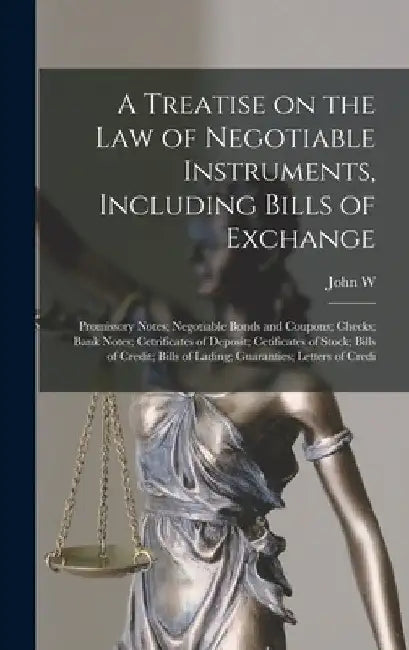 A Treatise on the law of Negotiable Instruments, Including Bills of Exchange; Promissory Notes; Negotiable Bonds and Coupons; Checks; Bank Notes; Cetr by John W. 1842-1910 Daniel