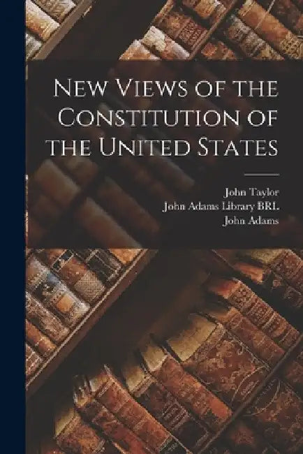New Views of the Constitution of the United States by John Taylor