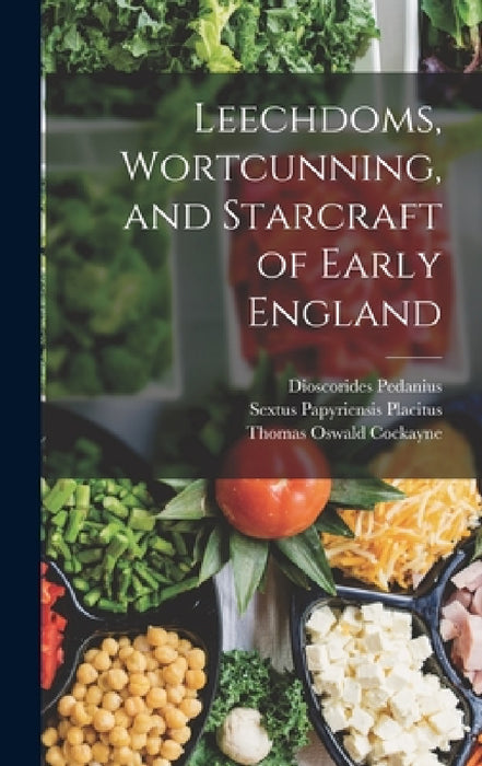 Leechdoms, Wortcunning, and Starcraft of Early England by Apuleius, Dioscorides Pedanius, Thomas Oswald Cockayne