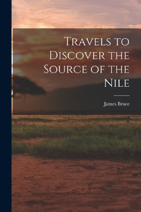 Travels to Discover the Source of the Nile by James Bruce
