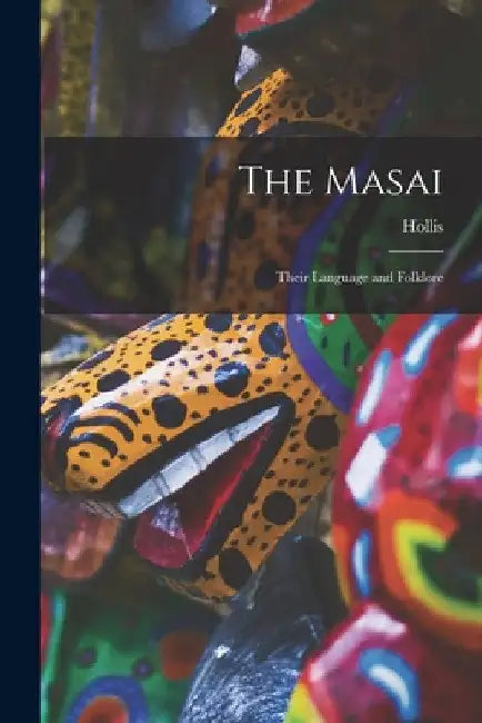 The Masai: Their Language and Folklore by Hollis