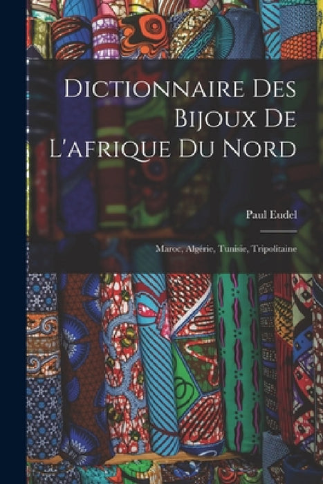 Dictionnaire Des Bijoux De L'afrique Du Nord: Maroc, Algérie, Tunisie, Tripolitaine by Paul Eudel