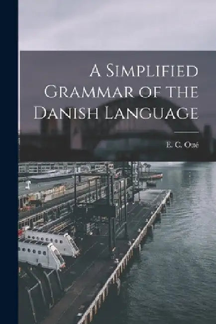 A Simplified Grammar of the Danish Language by Otté E. C. (Elise C. ).