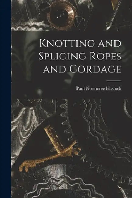 Knotting and Splicing Ropes and Cordage by Paul Nooncree Hasluck