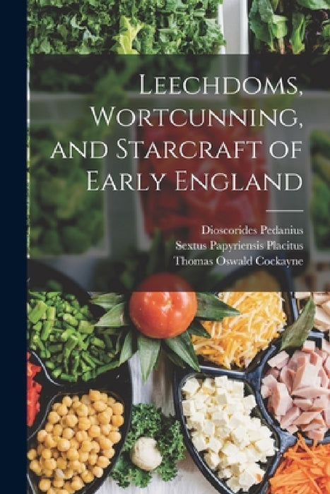 Leechdoms, Wortcunning, and Starcraft of Early England by Apuleius, Dioscorides Pedanius, Thomas Oswald Cockayne