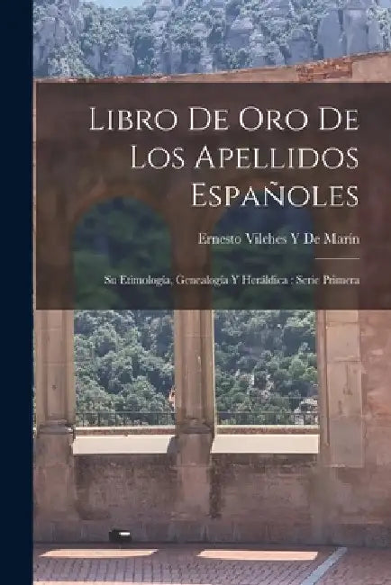 Libro De Oro De Los Apellidos Españoles: Su Etimología, Genealogía Y Heráldica: Serie Primera by Ernesto Vilches Y. de Marín