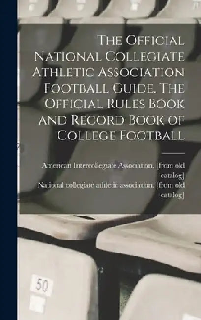 The Official National Collegiate Athletic Association Football Guide. The Official Rules Book and Record Book of College Football by National Collegiate Athletic Associat