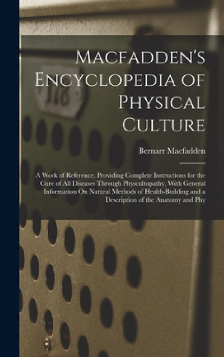 Macfadden's Encyclopedia of Physical Culture: A Work of Reference, Providing Complete Instructions for the Cure of All Diseases Through Physcultopathy by Bernarr Macfadden