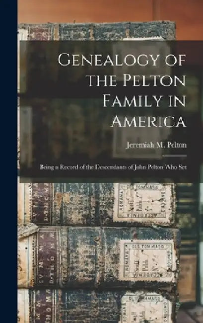 Genealogy of the Pelton Family in America: Being a Record of the Descendants of John Pelton who Set by Jeremiah M. Pelton