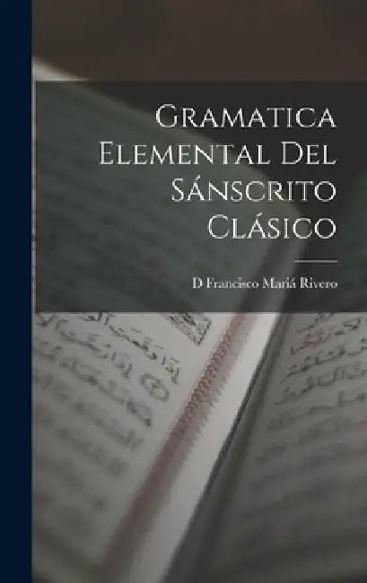Gramatica Elemental Del Sánscrito Clásico by D. Francisco Mariá Rivero