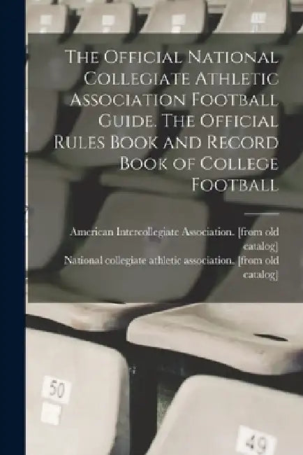 The Official National Collegiate Athletic Association Football Guide. The Official Rules Book and Record Book of College Football by National Collegiate Athletic Associat