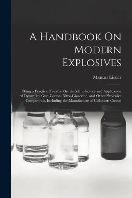 A Handbook On Modern Explosives: Being a Practical Treatise On the Manufacture and Application of Dynamite, Gun-Cotton, Nitro-Glycerine, and Other Exp by Manuel Eissler