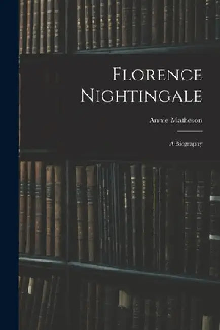Florence Nightingale: A Biography by Annie Matheson