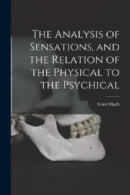 The Analysis of Sensations, and the Relation of the Physical to the Psychical by Ernst Mach