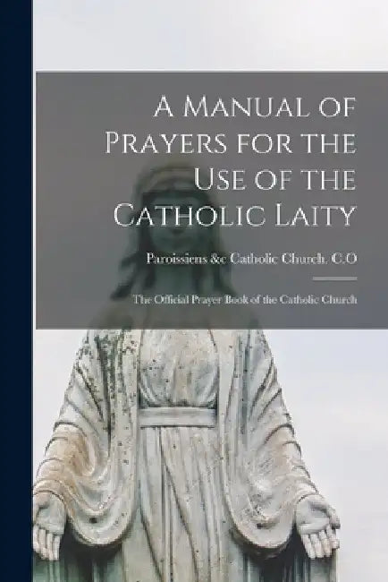 A Manual of Prayers for the Use of the Catholic Laity: The Official Prayer Book of the Catholic Church by Paroissiens &C Catholic Church C. O.