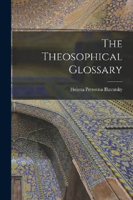 The Theosophical Glossary by Helena Petrovna Blavatsky
