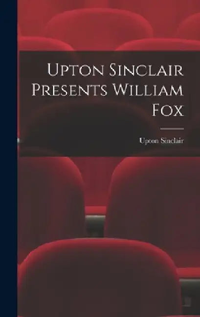 Upton Sinclair Presents William Fox by Upton Sinclair