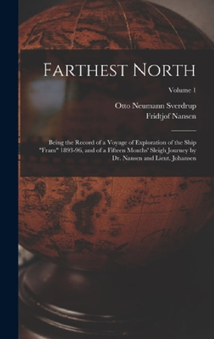 Farthest North: Being the Record of a Voyage of Exploration of the Ship "Fram" 1893-96, and of a Fifteen Months' Sleigh Journey by Dr. by Fridtjof Nansen, Otto Neumann Sverdrup