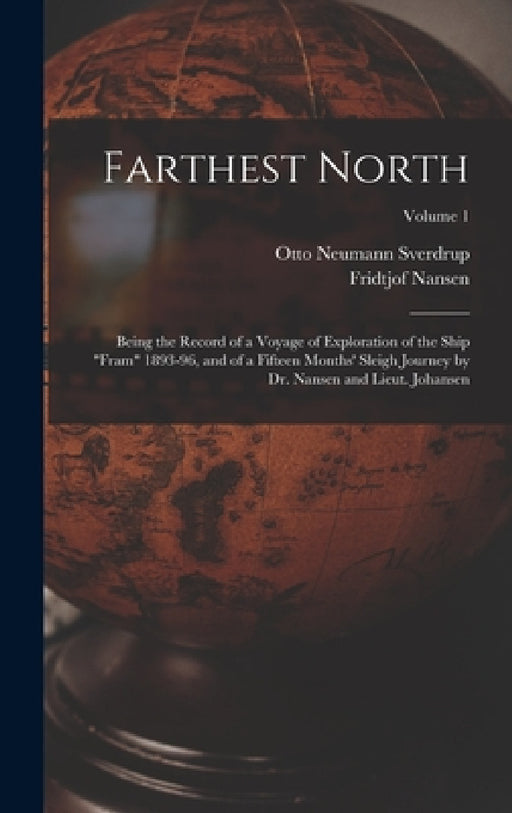 Farthest North: Being the Record of a Voyage of Exploration of the Ship "Fram" 1893-96, and of a Fifteen Months' Sleigh Journey by Dr. by Fridtjof Nansen, Otto Neumann Sverdrup