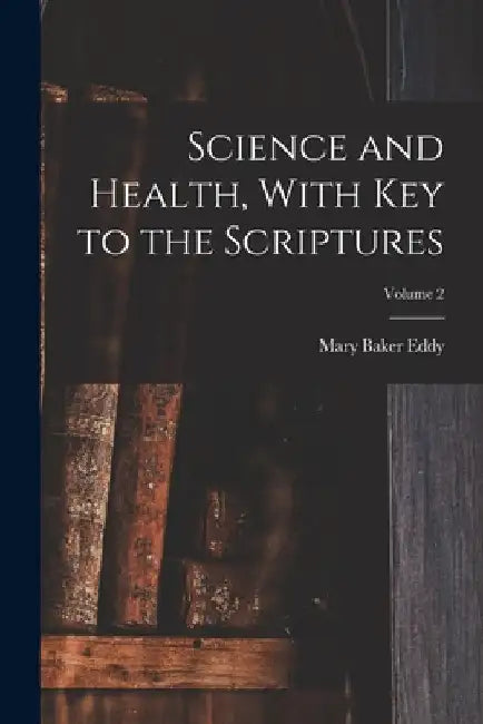 Science and Health, With Key to the Scriptures; Volume 2 by Mary Baker Eddy