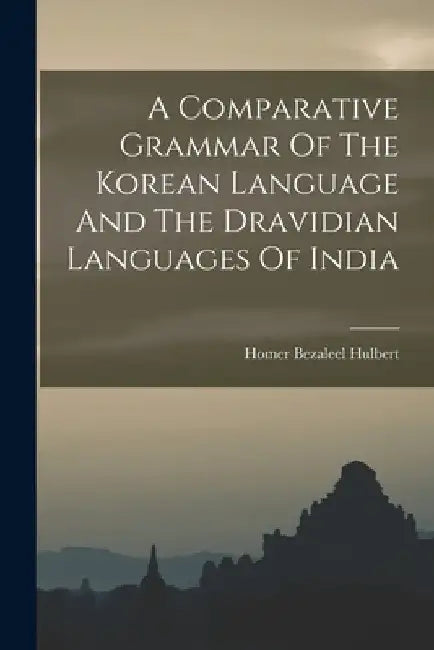 A Comparative Grammar Of The Korean Language And The Dravidian Languages Of India by Homer Bezaleel Hulbert