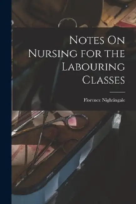 Notes On Nursing for the Labouring Classes by Florence Nightingale
