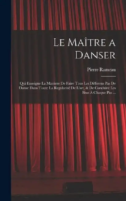 Le Maître a danser: Qui enseigne la maniere de faire tous les differens pas de danse dans toute la regularité de l'art, & de conduire les by Pierre Rameau